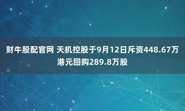 财牛股配官网 天机控股于9月12日斥资448.67万港元回购289.8万股
