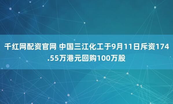 千红网配资官网 中国三江化工于9月11日斥资174.55万港元回购100万股