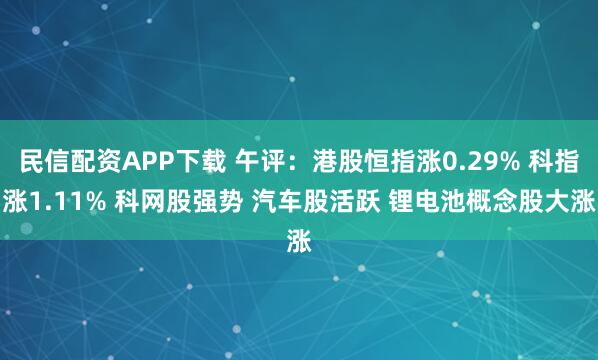 民信配资APP下载 午评：港股恒指涨0.29% 科指涨1.11% 科网股强势 汽车股活跃 锂电池概念股大涨