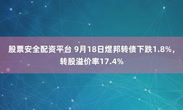 股票安全配资平台 9月18日煜邦转债下跌1.8%，转股溢价率17.4%