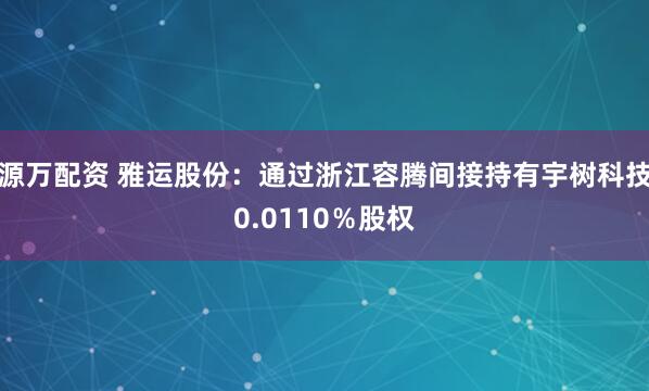 源万配资 雅运股份：通过浙江容腾间接持有宇树科技0.0110％股权
