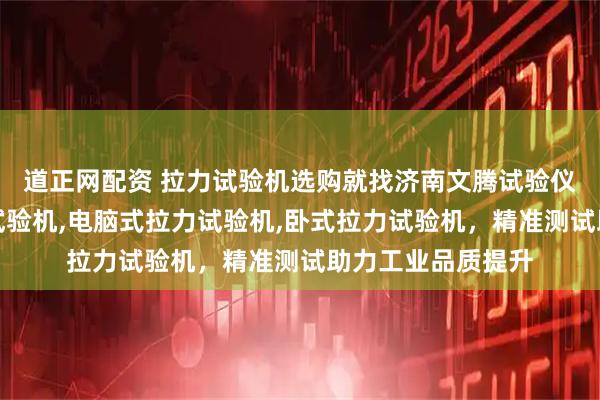 道正网配资 拉力试验机选购就找济南文腾试验仪器，主营拉力机试验机,电脑式拉力试验机,卧式拉力试验机，精准测试助力工业品质提升