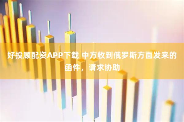 好投顾配资APP下载 中方收到俄罗斯方面发来的函件，请求协助