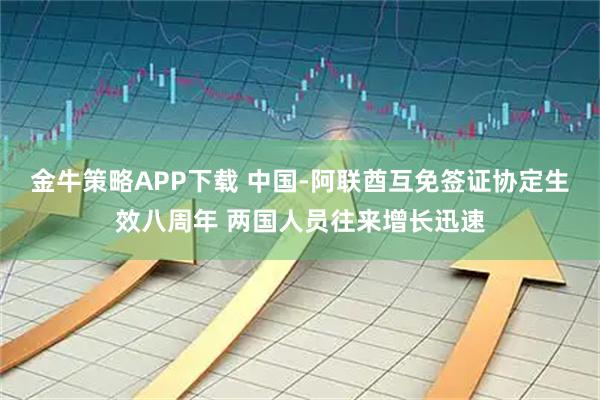 金牛策略APP下载 中国-阿联酋互免签证协定生效八周年 两国人员往来增长迅速