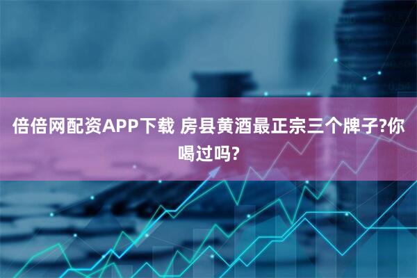 倍倍网配资APP下载 房县黄酒最正宗三个牌子?你喝过吗?