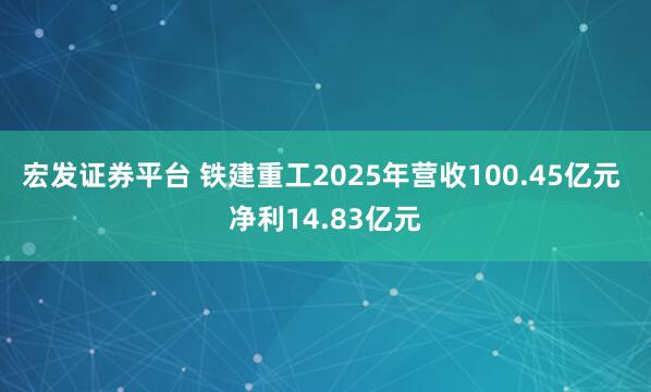 宏发证券平台 铁建重工2025年营收100.45亿元 净利14.83亿元