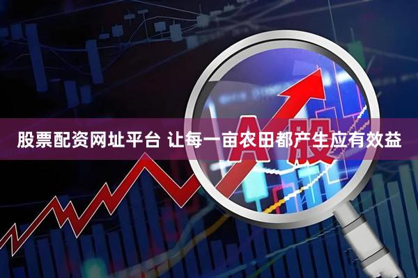 股票配资网址平台 让每一亩农田都产生应有效益